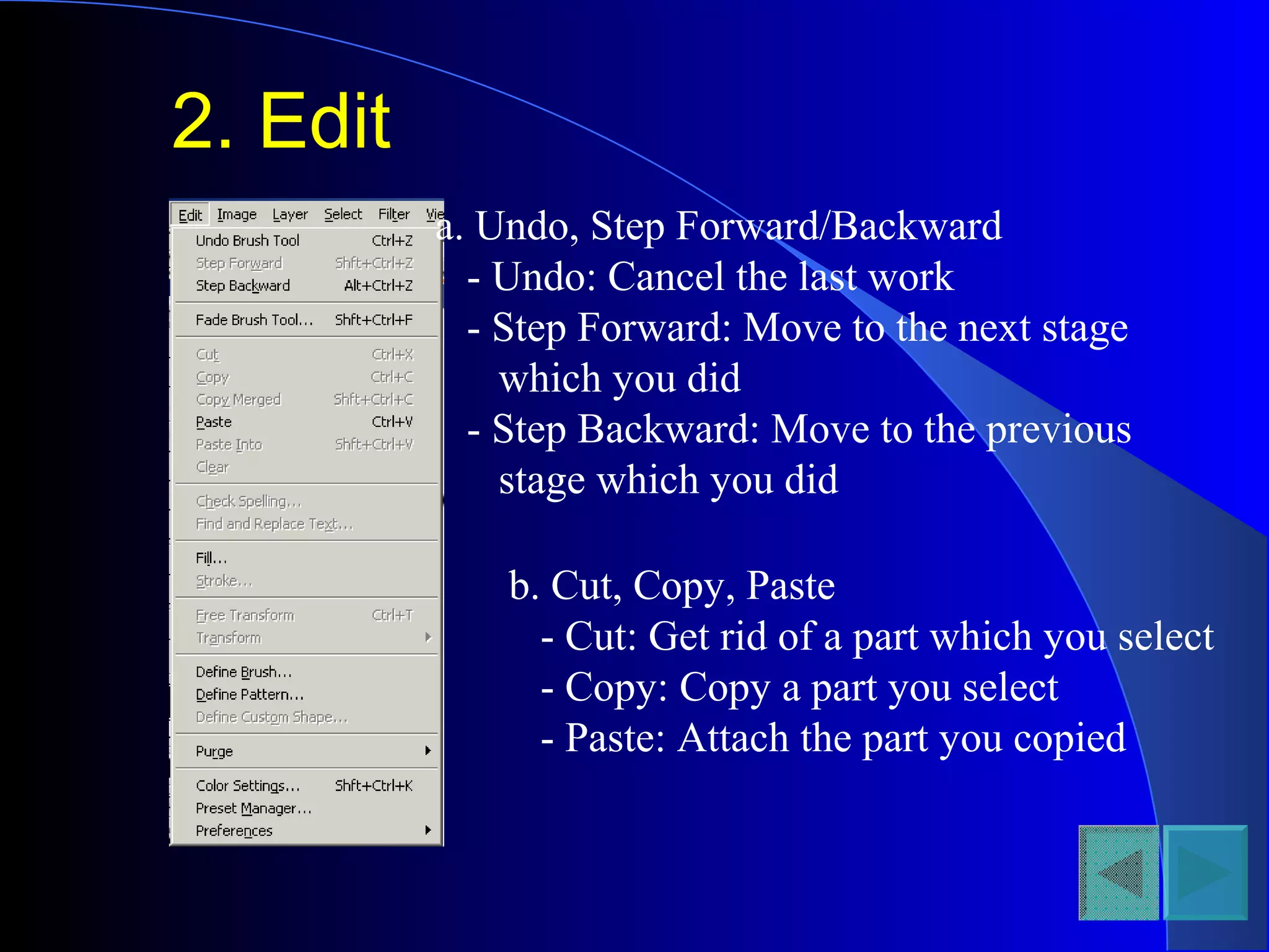 2. Edit
a. Undo, Step Forward/Backward
- Undo: Cancel the last work
- Step Forward: Move to the next stage
which you did
- Step Backward: Move to the previous
stage which you did
b. Cut, Copy, Paste
- Cut: Get rid of a part which you select
- Copy: Copy a part you select
- Paste: Attach the part you copied
 