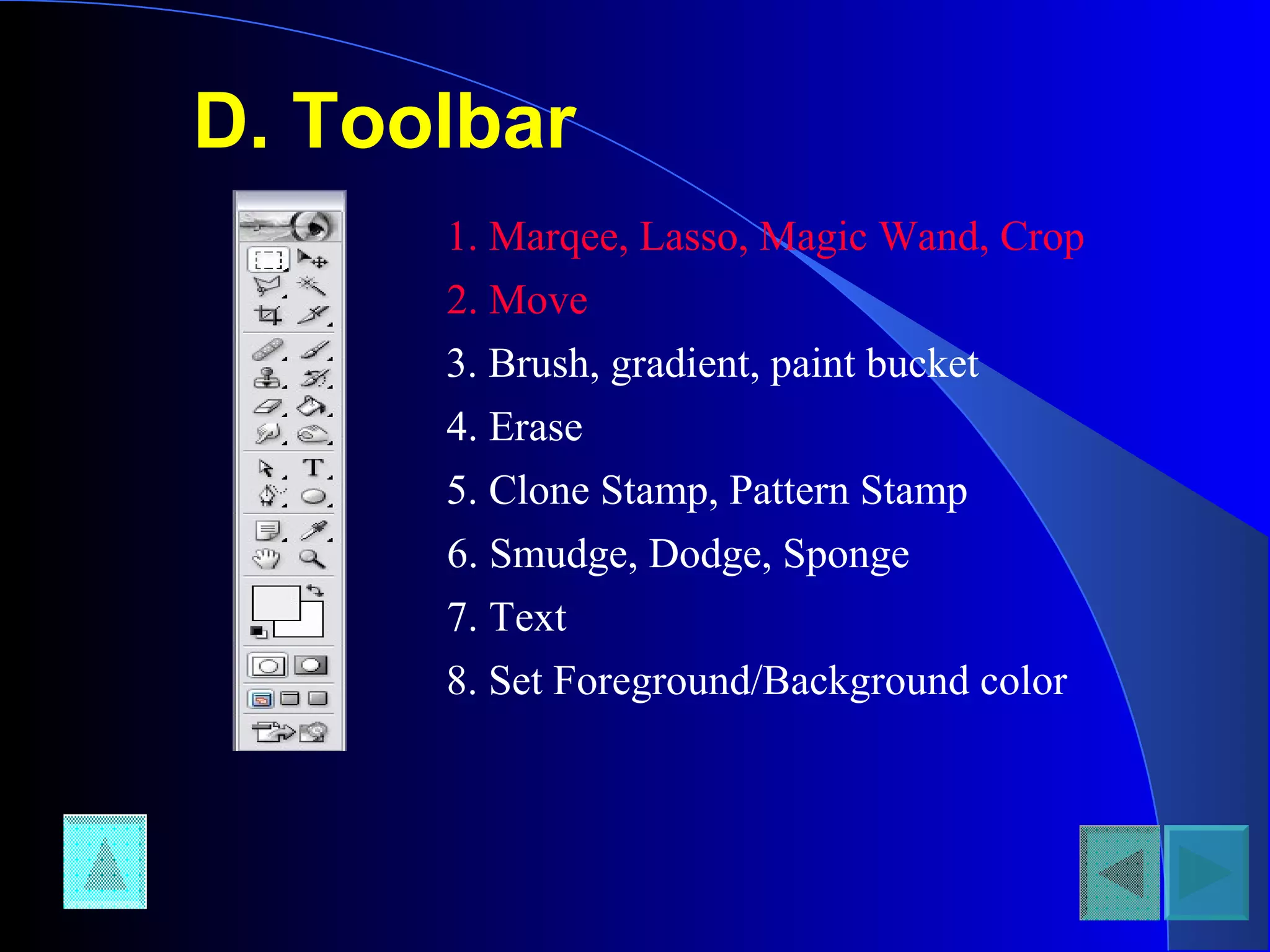D. Toolbar
1. Marqee, Lasso, Magic Wand, Crop
2. Move
3. Brush, gradient, paint bucket
4. Erase
5. Clone Stamp, Pattern Stamp
6. Smudge, Dodge, Sponge
7. Text
8. Set Foreground/Background color
 