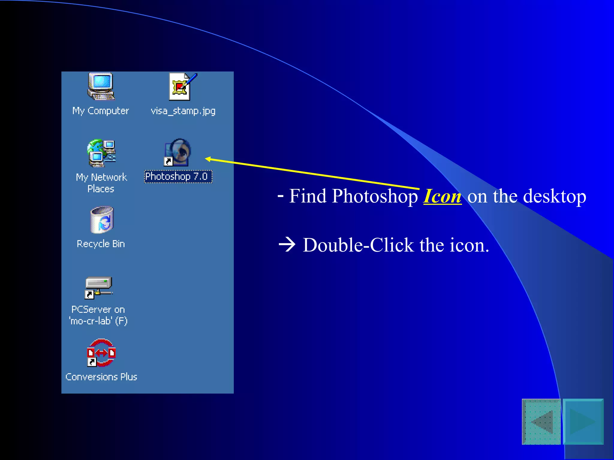 - Find Photoshop Icon on the desktop
 Double-Click the icon.
 