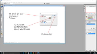 11- Click on Use
and select
Pattern
13- Press OK
12- Click on
custom Pattern-
select your Image
 