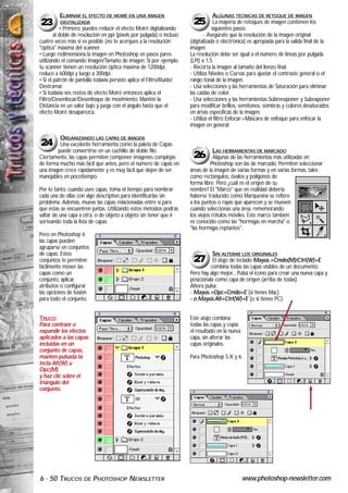 ELIMINAR EL EFECTO DE MOIRÉ EN UNA IMAGEN                                  ALGUNAS TÉCNICAS DE RETOQUE DE IMAGEN
23        DIGITALIZADA                                                  25          La mayoría de retoques de imagen contienen los
            • Primero, puedes reducir el efecto Moiré digitalizando                siguientes pasos:
        al doble de resolución en ppi (pixels por pulgada) o incluso          - Asegúrate que la resolución de la imagen original
cuatro veces más si es posible (no te acerques a la resolución         (digitalizada o electrónica) es apropiada para la salida final de la
"óptica" máxima del scanner.                                           imagen.
• Luego redimensiona la imagen en Photoshop en pasos pares             La resolución debe ser igual a el número de líneas por pulgada
utilizando el comando Imagen/Tamaño de imagen. Si por ejemplo          (LPI) x 1,5.
tu scanner tienen un resolución óptica máxima de 1200dpi,              - Recorta la imagen al tamaño del lienzo final.
reduce a 600dpi y luego a 300dpi.                                      - Utiliza Niveles o Curvas para ajustar el contraste general o el
• Si el patrón de pantalla todavía persiste aplica el Filtro/Ruido/    rango tonal de la imagen.
Destramar.                                                             - Usa selecciones y las herramientas de Saturación para eliminar
• Si todavía ves restos de efecto Moiré entonces aplica el             las caídas de color.
Filtro/Desenfocar/Desenfoque de movimiento. Mantén la                  - Usa selecciones y las herramientas Sobreexponer y Subexponer
Distancia en un valor bajo y juega con el ángulo hasta que el          para modificar brillos, semitonos, sombras y colores desaturados
efecto Moiré desaparezca.                                              en áreas específicas de la imagen.
                                                                       - Utiliza el filtro Enfocar->Máscara de enfoque para enfocar la
                                                                       imagen en general.

         ORGANIZANDO LAS CAPAS DE IMAGEN
24       Una excelente herramienta como la paleta de Capas
        puede convertirse en un cuchillo de doble filo.                            LAS HERRAMIENTAS DE MARCADO
Ciertamente, las capas permiten componer imágenes complejas             26         Algunas de las herramientas más utilizadas en
de forma mucho más fácil que antes, pero el número de capas en                   Photoshop son las de marcado. Permiten seleccionar
una imagen crece rápidamente y es muy fácil que dejen de ser           áreas de la imagen de varias formas y en varias formas, tales
manejables en pocotiempo.                                              como rectángulos, óvalos y polígonos de
                                                                       forma libre. Pero ¿cuál es el origen de su
Por lo tanto, cuando uses capas, toma el tiempo para nombrar           nombre? El "Marco" que en realidad debería
cada una de ellas con algo descriptivo para identificarlas sin         haberse traducido como Marquesina se refiere
problema. Además, mueve las capas relacionadas entre sí para           a los puntos o rayas que aparecen y se mueven
que éstas se encuentren juntas. Utilizando estos métodos podrás        cuando seleccionas una área, rememorando
saltar de una capa a otra, o de objeto a objeto sin tener que ir       los viejos rótulos móviles. Este marco también
sorteando toda la lista de capas.                                      es conocido como las "hormigas en marcha" o
                                                                       "las hormigas reptantes".
Pero en Photoshop 6
las capas pueden
agruparse en conjuntos
de capas. Estos                                                                   SIN ALTERAR LOS ORIGINALES
conjuntos te permiten                                                   27        El atajo de teclado Mayús.+Cmdo(M)/Ctrl(W)+E
fácilmente mover las                                                             combina todas las capas visibles de un documento.
capas como un                                                          Pero hay algo mejor... Pulsa el icono para crear una nueva capa y
conjunto, aplicar                                                      posiciónala como capa de origen (arriba de todas).
atributos o configurar                                                 Ahora pulsa:
las opciones de fusión                                                 - Mayús.+Opc+Cmdo+E (si tienes Mac)
para todo el conjunto.                                                 - o Mayús.Alt+Ctrl(W)+E (o si tienes PC)


TRUCO:                                                                 Este atajo combina
Para contraer o                                                        todas las capas y copia
expandir los efectos                                                   el resultado en la nueva
aplicados a las capas                                                  capa, sin alterar las
incluidas en un                                                        capas originales.
conjunto de capas,
mantén pulsada la                                                      Para Photoshop 5.X y 6.
tecla Alt(W) u
Opc(M)
y haz clic sobre el
triángulo del
conjunto.




6 · 50 TRUCOS        DE   PHOTOSHOP NEWSLETTER                                                    www.photoshop-newsletter.com
 