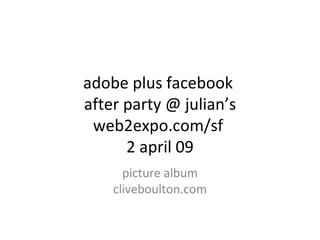 adobe plus facebook  after party @ julian’s web2expo.com/sf  2 april 09 picture album cliveboulton.com 