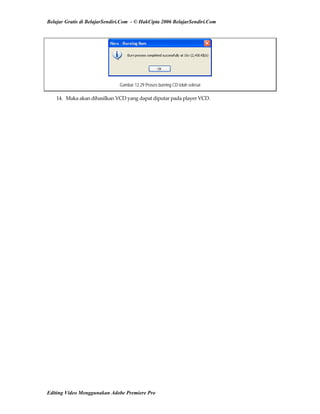 Belajar Gratis di BelajarSendiri.Com - © HakCipta 2006 BelajarSendiri.Com
Gambar 12.29 Proses burning CD telah selesai
14.  Maka akan dihasilkan VCD yang dapat diputar pada player VCD. 
Editing Video Menggunakan Adobe Premiere Pro
 