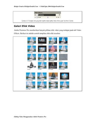 Belajar Gratis di BelajarSendiri.Com - © HakCipta 2006 BelajarSendiri.Com
Gambar 6.12 Tampilan efek yang telah terpilih di dalam pilihan Video Effects pada Tab Effect Controls
Galeri Efek Video
Adobe Premiere Pro memberikan banyak pilihan efek video yang terdapat pada tab Video
Effects. Berikut ini adalah contoh tampilan efek-efek tersebut.
Editing Video Menggunakan Adobe Premiere Pro
 