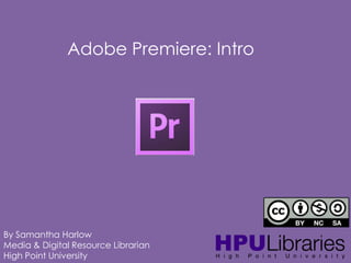 Adobe Premiere: Intro

By Samantha Harlow
Media & Digital Resource Librarian
High Point University

 