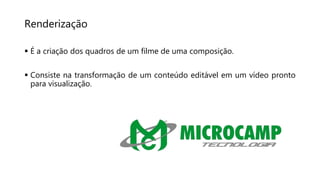 Renderização
 É a criação dos quadros de um filme de uma composição.
 Consiste na transformação de um conteúdo editável em um vídeo pronto
para visualização.
 