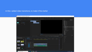 In this i added video transitions, to make it ﬂow better
 