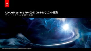 Adobe Premiere Pro CS6 | GY-HMQ10 4K編集
      アドビ システムズ 株式会社




© 2012 Adobe Systems Incorporated. All Rights Reserved. Adobe Confidential.
 