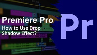 Premiere Pro
How to Use Drop
Shadow Effect?
 