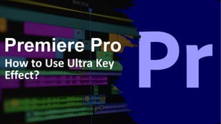 Premiere Pro
How to Use Ultra Key
Effect?
 