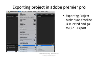 Exporting project in adobe premier pro
Adobe Premiere Pro _ M.Mujeeb Riaz
_mujeebriaz@yahoo.com
• Exporting Project
Make sure timeline
is selected and go
to File – Export
 