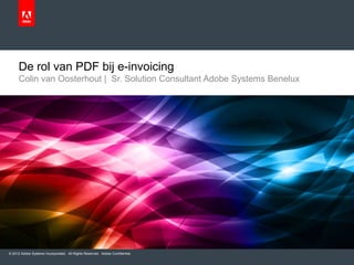 De rol van PDF bij e-invoicing
     Colin van Oosterhout | Sr. Solution Consultant Adobe Systems Benelux




© 2012 Adobe Systems Incorporated. All Rights Reserved. Adobe Confidential.
 