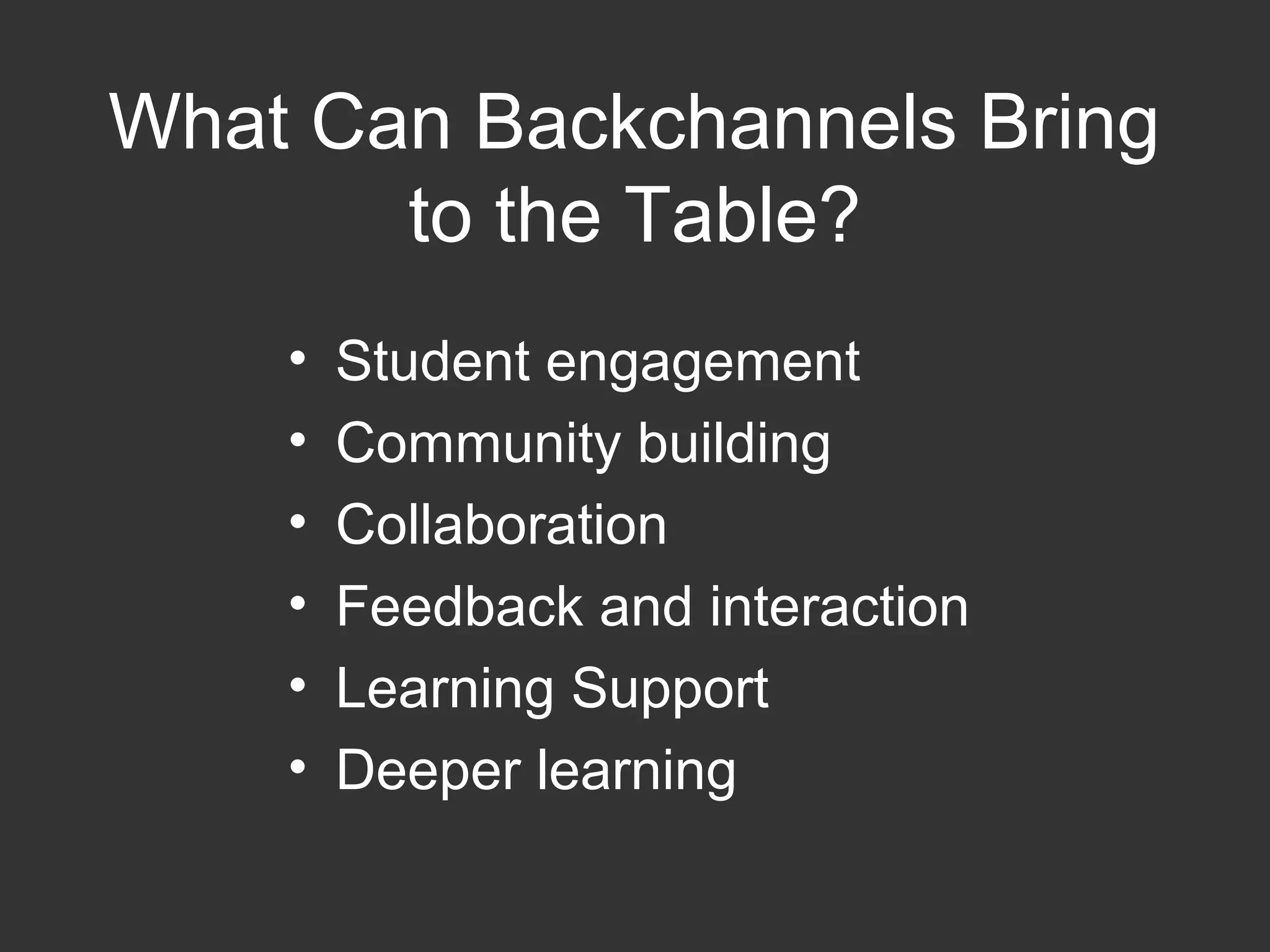 What Can Backchannels Bring
to the Table?
• Student engagement
• Community building
• Collaboration
• Feedback and interaction
• Learning Support
• Deeper learning
 