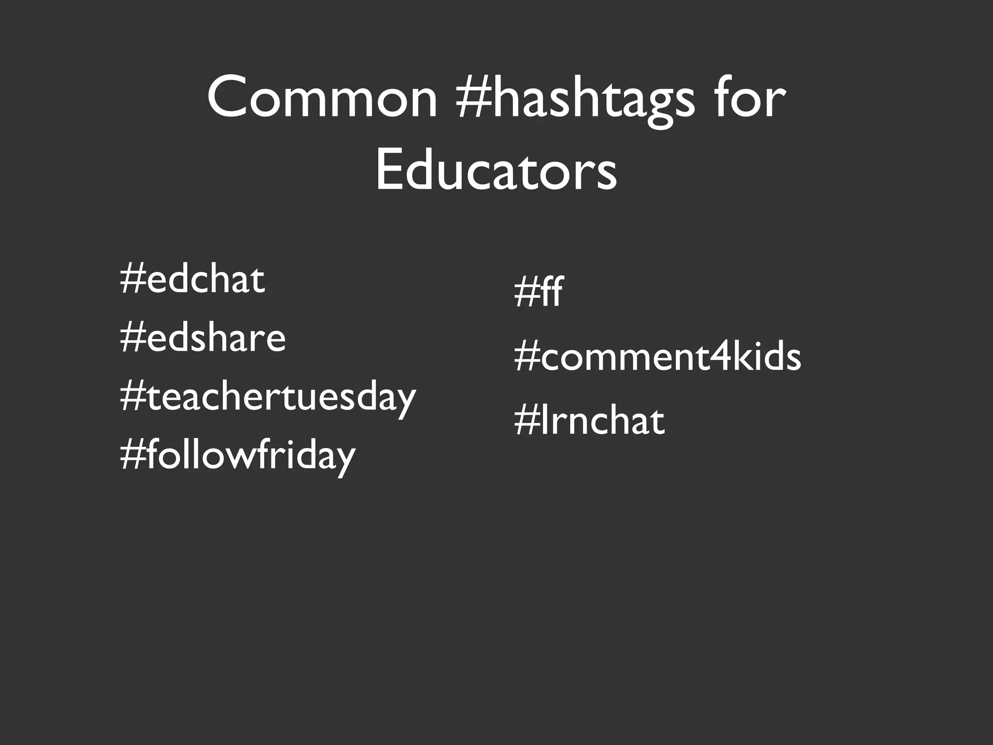 Common #hashtags for
Educators
#edchat
#edshare
#teachertuesday
#followfriday
#ff
#comment4kids
#lrnchat
 