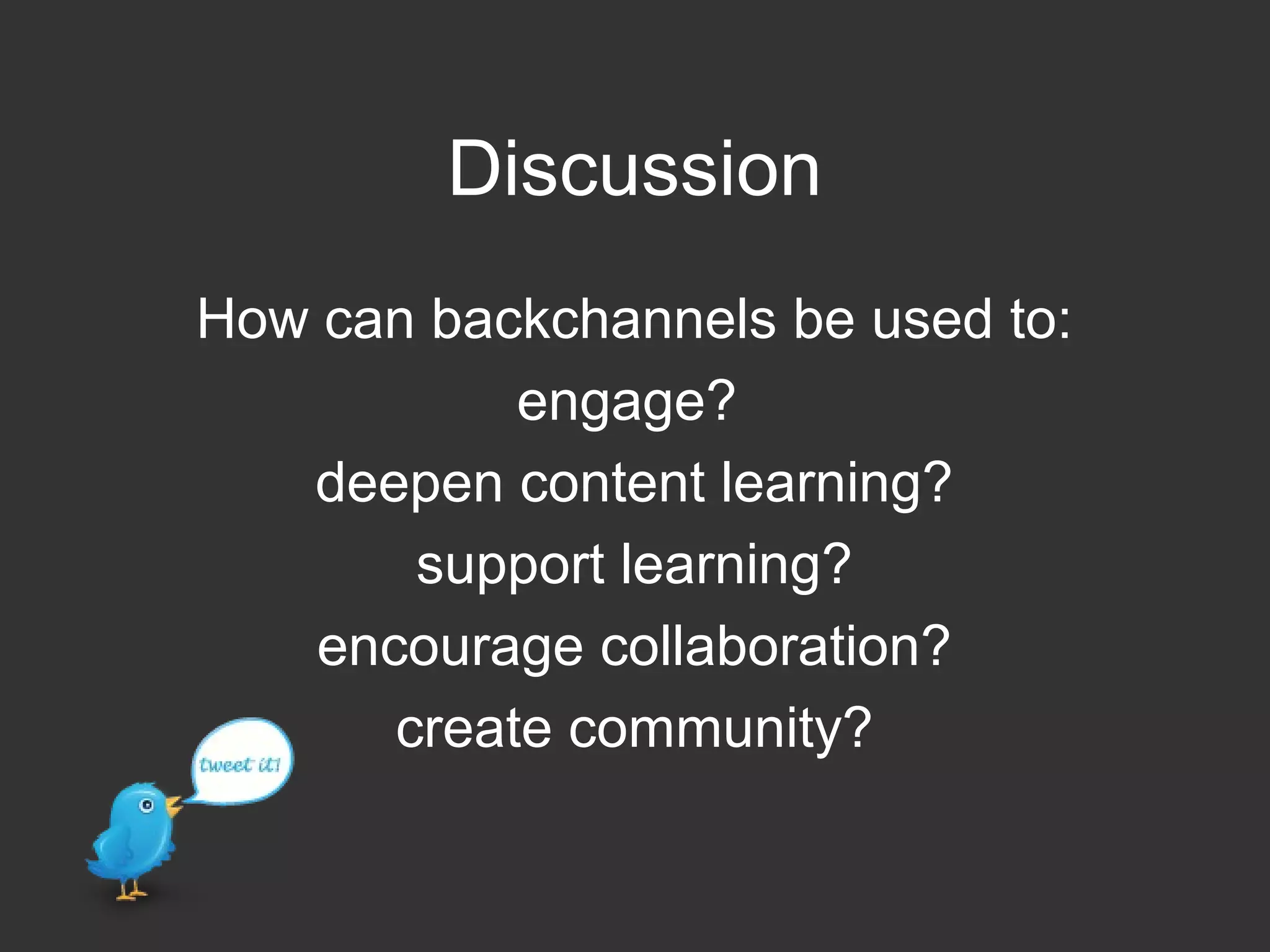 Discussion
How can backchannels be used to:
engage?
deepen content learning?
support learning?
encourage collaboration?
create community?
 