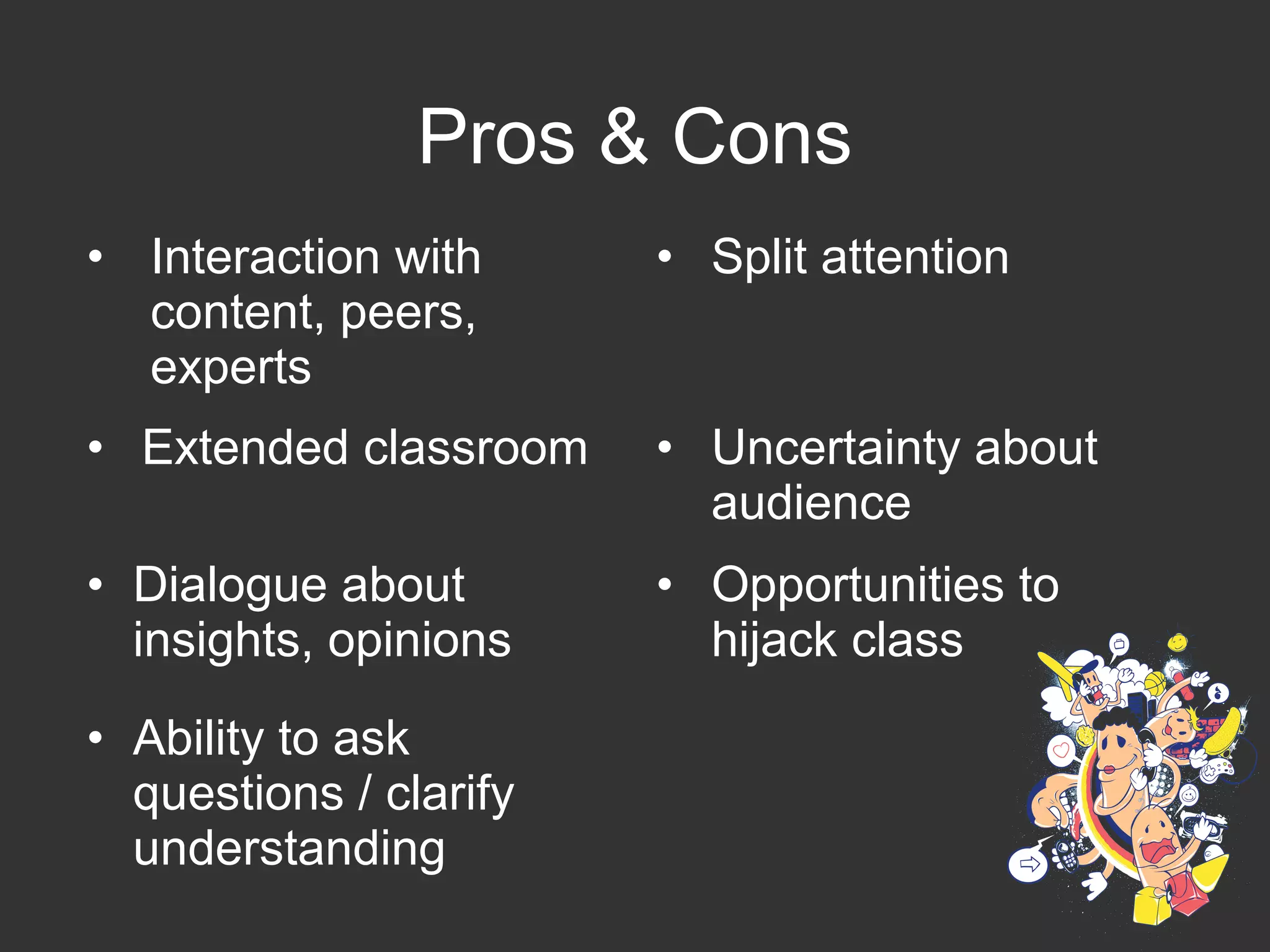 Pros & Cons
• Interaction with
content, peers,
experts
• Split attention
• Extended classroom • Uncertainty about
audience
• Dialogue about
insights, opinions
• Opportunities to
hijack class
• Ability to ask
questions / clarify
understanding
 