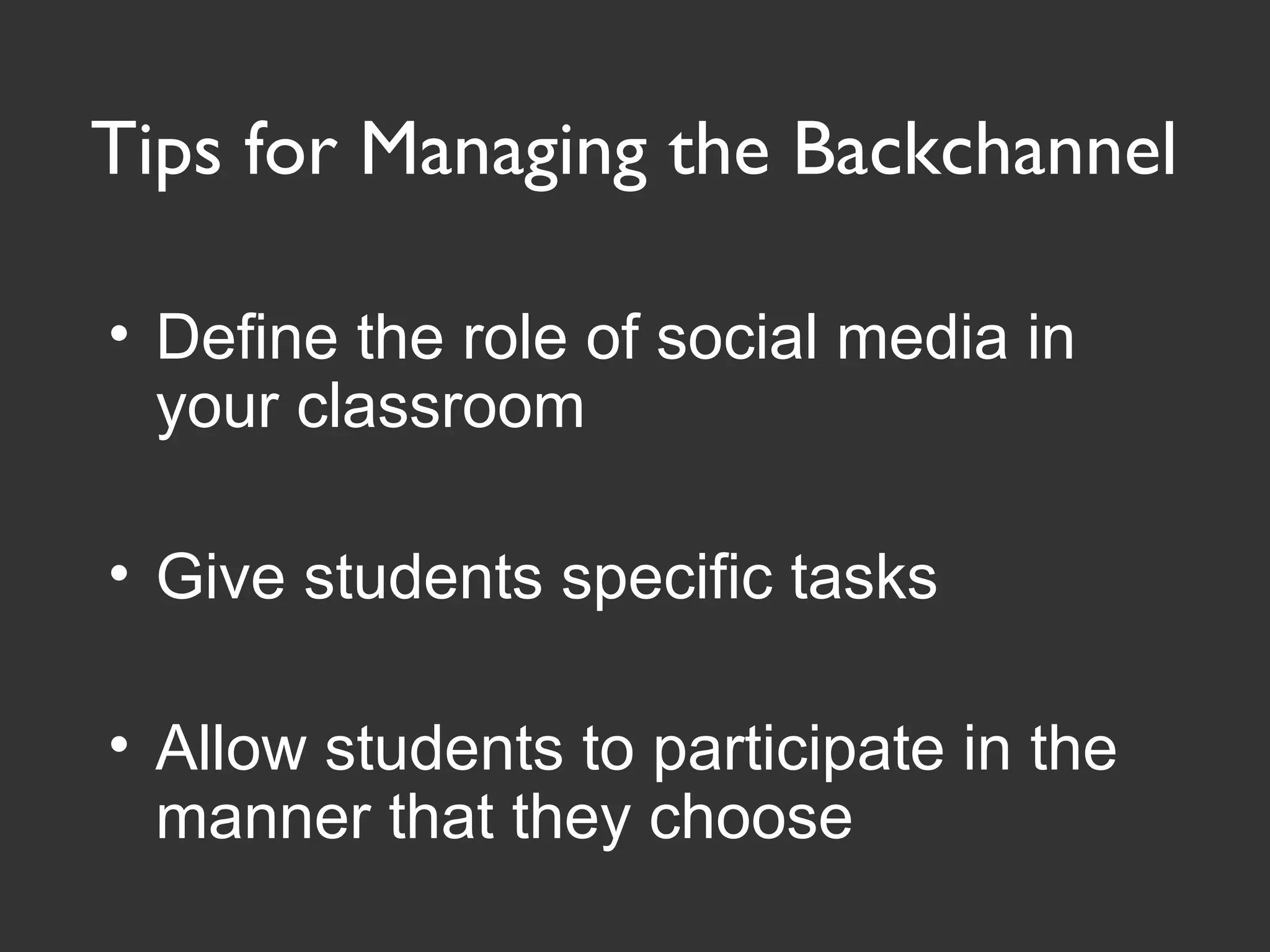 Tips for Managing the Backchannel
• Define the role of social media in
your classroom
• Give students specific tasks
• Allow students to participate in the
manner that they choose
 