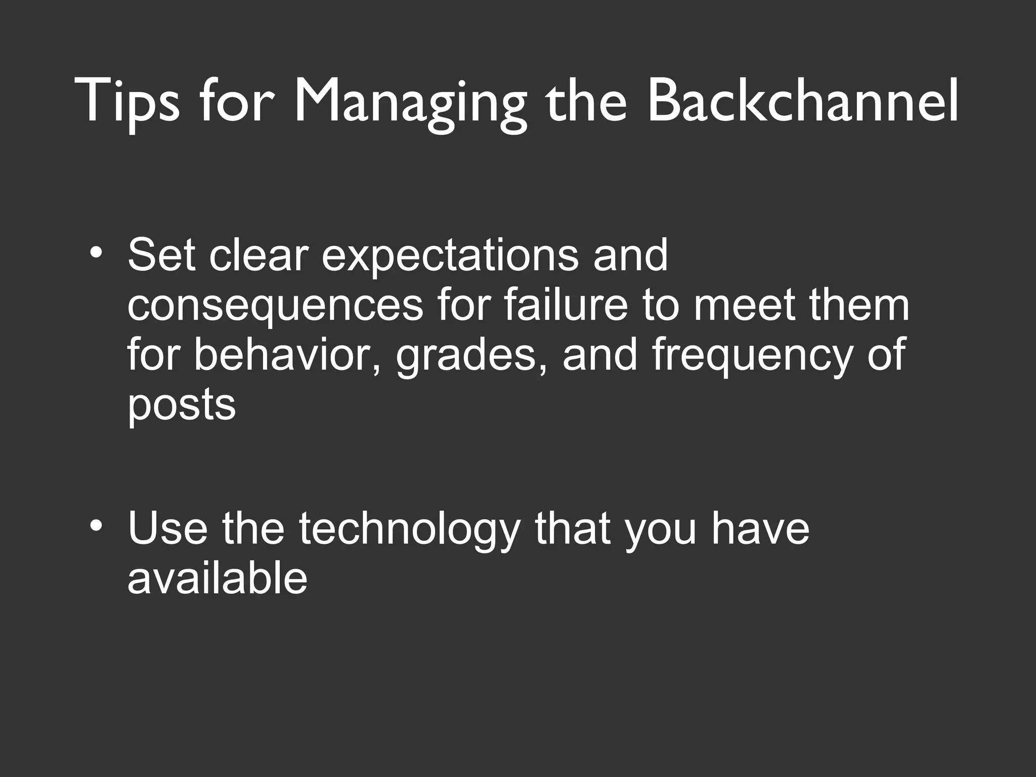 • Set clear expectations and
consequences for failure to meet them
for behavior, grades, and frequency of
posts
• Use the technology that you have
available
Tips for Managing the Backchannel
 