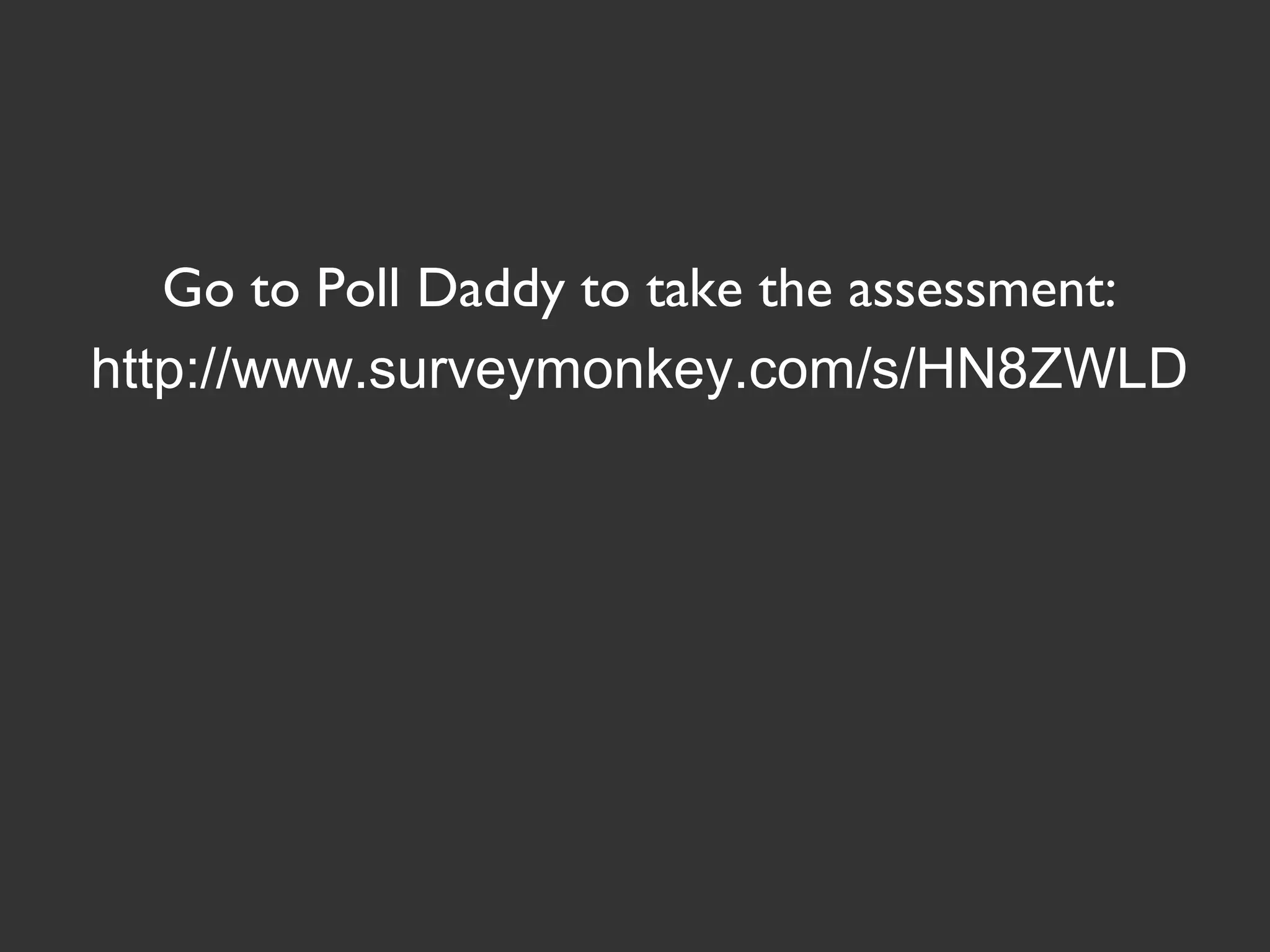 Go to Poll Daddy to take the assessment:
http://www.surveymonkey.com/s/HN8ZWLD
 