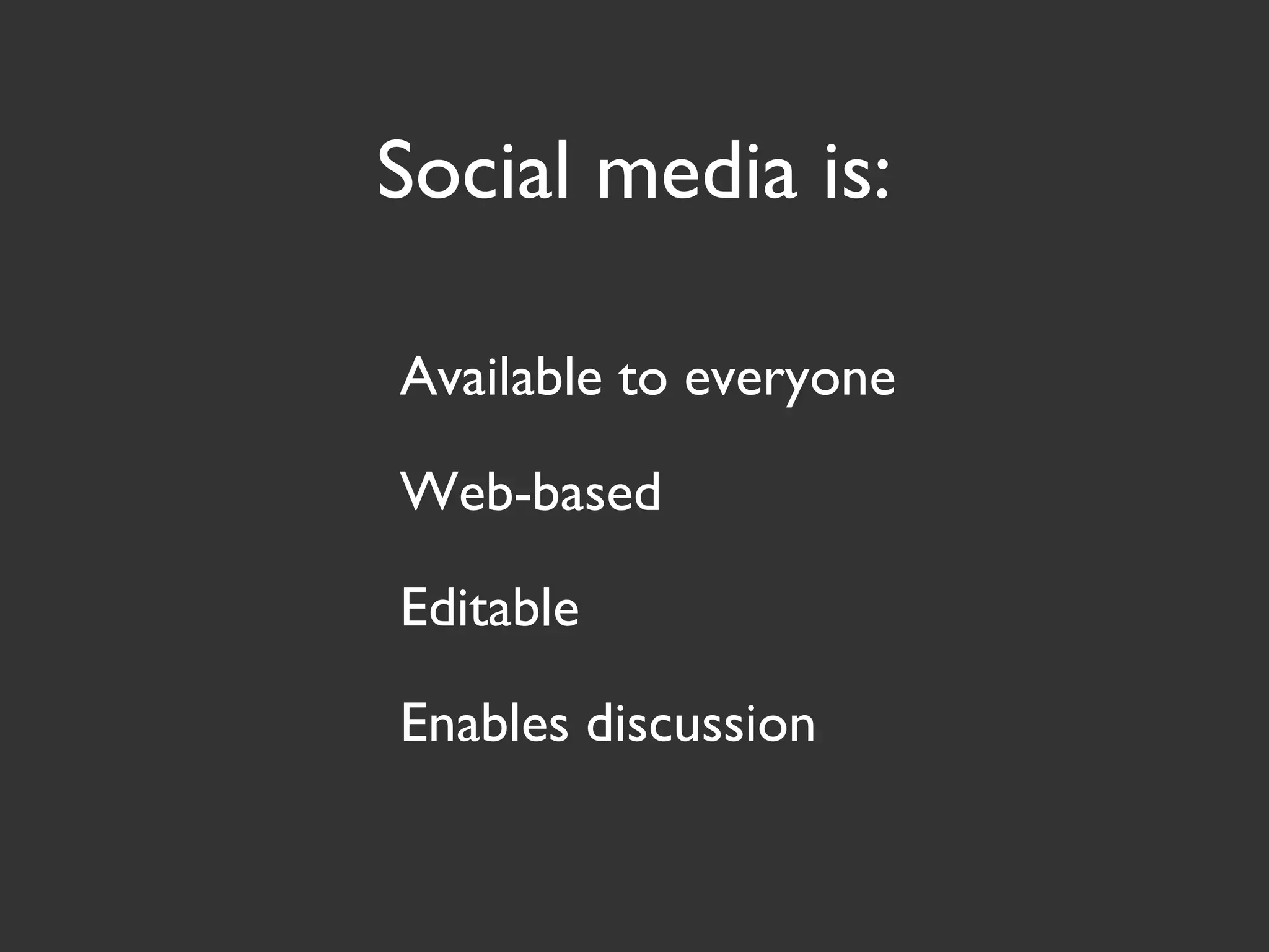 Social media is:
Available to everyone
Web-based
Editable
Enables discussion
 