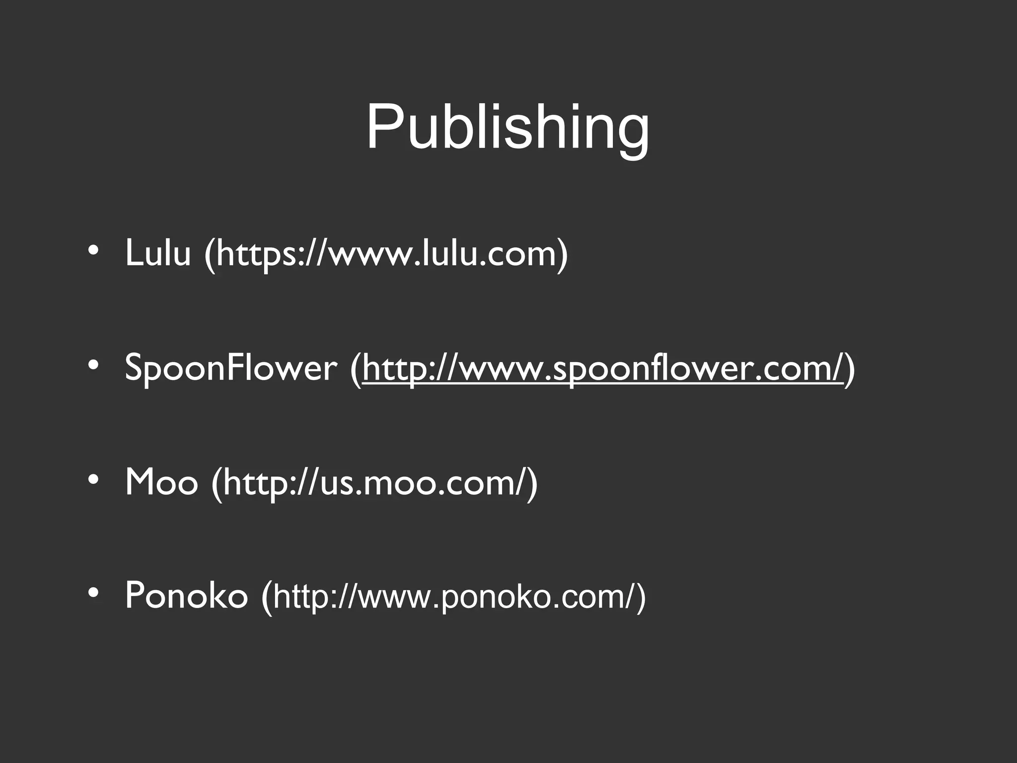 Publishing
• Lulu (https://www.lulu.com)
• SpoonFlower (http://www.spoonflower.com/)
• Moo (http://us.moo.com/)
• Ponoko (http://www.ponoko.com/)
 