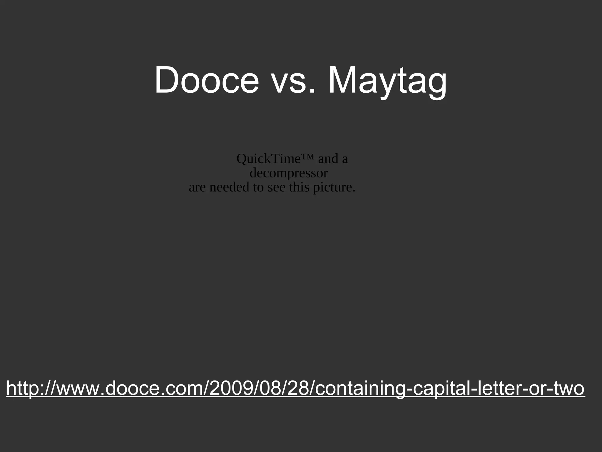 Dooce vs. Maytag
http://www.dooce.com/2009/08/28/containing-capital-letter-or-two
QuickTime™ and a
decompressor
are needed to see this picture.
 