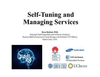 Self-Tuning and
Managing Services
Reza Rahimi, PhD.
Principal Staff Algorithm and Software Architect,
Huawei R&D (Futurewei) Cloud Storage Lab (Global CTO Office),
Santa Clara, USA.
R&D
 