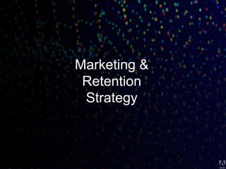 © 2013 Adobe Systems Incorporated. All Rights Reserved. Adobe Confidential.
Marketing &
Retention
Strategy
 