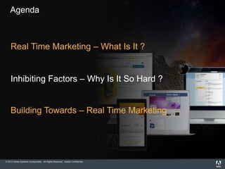 © 2013 Adobe Systems Incorporated. All Rights Reserved. Adobe Confidential.
Agenda
Real Time Marketing – What Is It ?
Inhibiting Factors – Why Is It So Hard ?
Building Towards – Real Time Marketing
 