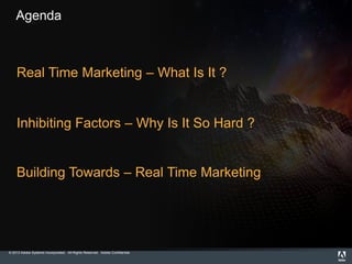 © 2013 Adobe Systems Incorporated. All Rights Reserved. Adobe Confidential.
Agenda
Real Time Marketing – What Is It ?
Inhibiting Factors – Why Is It So Hard ?
Building Towards – Real Time Marketing
 