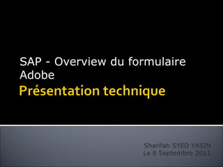 SAP - Overview du formulaire
Adobe




                    Sharifah SYED YASIN
                    Le 8 Septembre 2011
 
