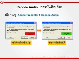 Recode Audio การบันทึกเสียง
เลือกเมนู Adobe Presenter > Recode Audio




    หน้ าต่ างเมื่อคลิกเมนู     สามารถใส่ เสียงได้
 