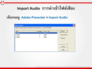 Import Audio การนาเข้าไฟล์เสียง
เลือกเมนู Adobe Presenter > Import Audio
 
