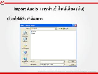 Import Audio การนาเข้าไฟล์เสียง (ต่อ)
เลือกไฟล์เสียงที่ต้องการ
 