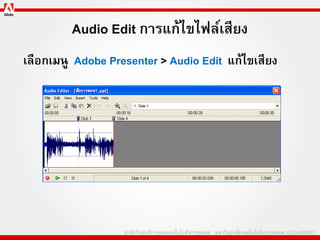 Audio Edit การแก้ไขไฟล์เสียง
เลือกเมนู Adobe Presenter > Audio Edit แก้ไขเสียง
 