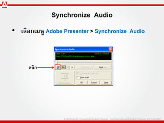 Synchronize Audio
• เลือกเมนู Adobe Presenter > Synchronize Audio



     คลิก
 