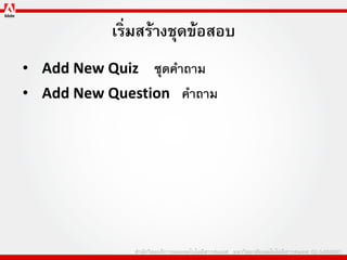 เริ่มสร้างชุดข้อสอบ
• Add New Quiz ชุดคาถาม
• Add New Question คาถาม
 