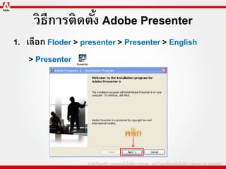 วิธีการติดตัง Adobe Presenter
                 ้
1. เลือก Floder > presenter > Presenter > English
    > Presenter
 
