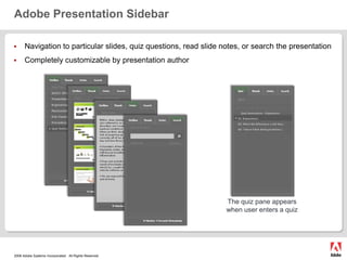 Adobe Presentation SidebarNavigation to particular slides, quiz questions, read slide notes, or search the presentationCompletely customizable by presentation authorThe quiz pane appears when user enters a quiz