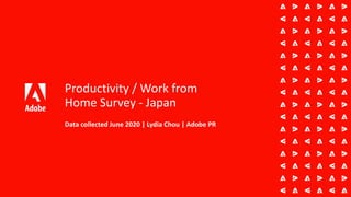 Productivity / Work from
Home Survey - Japan
Data collected June 2020 | Lydia Chou | Adobe PR
 