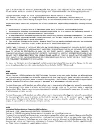 apply to all code found in this distribution, be it the RC4, RSA, lhash, DES, etc., code; not just the SSL code. The SSL documentation 
included with this distribution is covered by the same copyright terms except that the holder is Tim Hudson (tjh@cryptsoft.com). 
Copyright remains Eric Young's, and as such any Copyright notices in the code are not to be removed. 
If this package is used in a product, Eric Young should be given attribution as the author of the parts of the library used. 
This can be in the form of a textual message at program startup or in documentation (online or textual) provided with the package. 
Redistribution and use in source and binary forms, with or without modification, are permitted provided that the following conditions 
are met: 
1. Redistributions of source code must retain the copyright notice, this list of conditions and the following disclaimer. 
2. Redistributions in binary form must reproduce the above copyright notice, this list of conditions and the following disclaimer in 
the documentation and/or other materials provided with the distribution. 
3. All advertising materials mentioning features or use of this software must display the following acknowledgement: "This product 
includes cryptographic software written by Eric Young (eay@cryptsoft.com)" The word 'cryptographic' can be left out if the routines 
from the library being used are not cryptographic related :‐). 
4. If you include any Windows specific code (or a derivative thereof) from the apps directory (application code) you must include 
an acknowledgement: "This product includes software written by Tim Hudson (tjh@cryptsoft.com)" 
THIS SOFTWARE IS PROVIDED BY ERIC YOUNG "AS IS" AND ANY EXPRESS OR IMPLIED WARRANTIES, INCLUDING, BUT NOT LIMITED 
TO, THE IMPLIED WARRANTIES OF MERCHANTABILITY AND FITNESS FOR A PARTICULAR PURPOSE ARE DISCLAIMED. IN NO EVENT 
SHALL THE AUTHOR OR CONTRIBUTORS BE LIABLE FOR ANY DIRECT, INDIRECT, INCIDENTAL, SPECIAL, EXEMPLARY, OR 
CONSEQUENTIAL DAMAGES (INCLUDING, BUT NOT LIMITED TO, PROCUREMENT OF SUBSTITUTE GOODS OR SERVICES; LOSS OF USE, 
DATA, OR PROFITS; OR BUSINESS INTERRUPTION) HOWEVER CAUSED AND ON ANY THEORY OF LIABILITY, WHETHER IN CONTRACT, 
STRICT LIABILITY, OR TORT (INCLUDING NEGLIGENCE OR OTHERWISE) ARISING IN ANY WAY OUT OF THE USE OF THIS SOFTWARE, 
EVEN IF ADVISED OF THE POSSIBILITY OF SUCH DAMAGE. 
The licence and distribution terms for any publically available version or derivative of this code cannot be changed. i.e. this code 
cannot simply be copied and put under another distribution licence [including the GNU Public Licence.] 
A‐169 
Boris Fomitchev 
Portions Copyright 1997 Moscow Center for SPARC Technology. Permission to use, copy, mofidy, distribute and sell this software 
and its documentation is hereby granted without fee, provided that the above copyright notice appear in all copies and that both the 
copyright notice and this permission appear in supporting documentation. Hewlett‐Packard Company makes no representations 
about the suitability of this software for any purpose. It is provided “as is” without express or implied warranty. 
Permission to use, copy, mofidy, distribute and sell this software and its documentation is hereby granted without fee, provided that 
the above copyright notice appear in all copies and that both the copyright notice and this permission appear in supporting 
documentation. Silicon Graphics makes no representations about the suitability of this software for any purpose. It is provided “as 
is” without express or implied warranty. 
Permission to use, copy, mofidy, distribute and sell this software and its documentation is hereby granted without fee, provided that 
the above copyright notice appear in all copies and that both the copyright notice and this permission appear in supporting 
documentation. Moscow Center for SPARC Technology makes no representations about the suitability of this software for any 
purpose. It is provided “as is” without express or implied warranty. 
A‐175 
International Business Machines Corporation (IBM) and others 
ICU4J license ‐ ICU4J 1.3.1 and later COPYRIGHT AND PERMISSION NOTICE 
Copyright (c) 1995‐2001 International Business Machines Corporation and others All rights reserved. 
Permission is hereby granted, free of charge, to any person obtaining a copy of this software and associated documentation files (the 
"Software"), to deal in the Software without restriction, including without limitation the rights to use, copy, modify, merge, publish, 
distribute, and/or sell copies of the Software, and to permit persons to whom the Software is furnished to do so, provided that the 
above copyright notice(s) and this permission notice appear in all copies of the Software and that both the above copyright notice(s) 
and this permission notice appear in supporting documentation. 
 