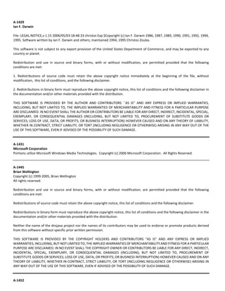 A‐1429 
Ian F. Darwin 
File: LEGAL.NOTICE,v 1.15 2006/05/03 18:48:33 christos Exp $Copyright (c) Ian F. Darwin 1986, 1987, 1989, 1990, 1991, 1992, 1994, 
1995. Software written by Ian F. Darwin and others; maintained 1994, 1995 Christos Zoulas. 
This software is not subject to any export provision of the United States Department of Commerce, and may be exported to any 
country or planet. 
Redistribution and use in source and binary forms, with or without modification, are permitted provided that the following 
conditions are met: 
1. Redistributions of source code must retain the above copyright notice immediately at the beginning of the file, without 
modification, this list of conditions, and the following disclaimer. 
2. Redistributions in binary form must reproduce the above copyright notice, this list of conditions and the following disclaimer in 
the documentation and/or other materials provided with the distribution. 
THIS SOFTWARE IS PROVIDED BY THE AUTHOR AND CONTRIBUTORS ``AS IS'' AND ANY EXPRESS OR IMPLIED WARRANTIES, 
INCLUDING, BUT NOT LIMITED TO, THE IMPLIED WARRANTIES OF MERCHANTABILITY AND FITNESS FOR A PARTICULAR PURPOSE 
ARE DISCLAIMED. IN NO EVENT SHALL THE AUTHOR OR CONTRIBUTORS BE LIABLE FOR ANY DIRECT, INDIRECT, INCIDENTAL, SPECIAL, 
EXEMPLARY, OR CONSEQUENTIAL DAMAGES (INCLUDING, BUT NOT LIMITED TO, PROCUREMENT OF SUBSTITUTE GOODS OR 
SERVICES; LOSS OF USE, DATA, OR PROFITS; OR BUSINESS INTERRUPTION) HOWEVER CAUSED AND ON ANY THEORY OF LIABILITY, 
WHETHER IN CONTRACT, STRICT LIABILITY, OR TORT (INCLUDING NEGLIGENCE OR OTHERWISE) ARISING IN ANY WAY OUT OF THE 
USE OF THIS SOFTWARE, EVEN IF ADVISED OF THE POSSIBILITY OF SUCH DAMAGE. 
A‐1431 
Microsoft Corporation 
Portions utilize Microsoft Windows Media Technologies. Copyright (c) 2006 Microsoft Corporation. All Rights Reserved. 
A‐1445 
Brian Wellington 
Copyright (c) 1999‐2005, Brian Wellington 
All rights reserved. 
Redistribution and use in source and binary forms, with or without modification, are permitted provided that the following 
conditions are met: 
Redistributions of source code must retain the above copyright notice, this list of conditions and the following disclaimer. 
Redistributions in binary form must reproduce the above copyright notice, this list of conditions and the following disclaimer in the 
documentation and/or other materials provided with the distribution. 
Neither the name of the dnsjava project nor the names of its contributors may be used to endorse or promote products derived 
from this software without specific prior written permission. 
THIS SOFTWARE IS PROVIDED BY THE COPYRIGHT HOLDERS AND CONTRIBUTORS "AS IS" AND ANY EXPRESS OR IMPLIED 
WARRANTIES, INCLUDING, BUT NOT LIMITED TO, THE IMPLIED WARRANTIES OF MERCHANTABILITY AND FITNESS FOR A PARTICULAR 
PURPOSE ARE DISCLAIMED. IN NO EVENT SHALL THE COPYRIGHT OWNER OR CONTRIBUTORS BE LIABLE FOR ANY DIRECT, INDIRECT, 
INCIDENTAL, SPECIAL, EXEMPLARY, OR CONSEQUENTIAL DAMAGES (INCLUDING, BUT NOT LIMITED TO, PROCUREMENT OF 
SUBSTITUTE GOODS OR SERVICES; LOSS OF USE, DATA, OR PROFITS; OR BUSINESS INTERRUPTION) HOWEVER CAUSED AND ON ANY 
THEORY OF LIABILITY, WHETHER IN CONTRACT, STRICT LIABILITY, OR TORT (INCLUDING NEGLIGENCE OR OTHERWISE) ARISING IN 
ANY WAY OUT OF THE USE OF THIS SOFTWARE, EVEN IF ADVISED OF THE POSSIBILITY OF SUCH DAMAGE. 
A‐1452 
 
