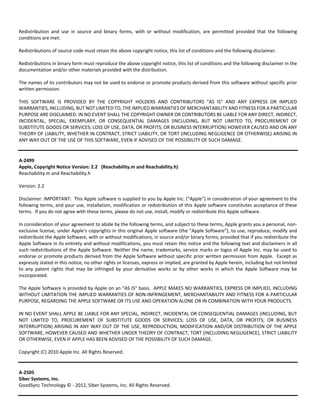 Redistribution and use in source and binary forms, with or without modification, are permitted provided that the following 
conditions are met: 
Redistributions of source code must retain the above copyright notice, this list of conditions and the following disclaimer. 
Redistributions in binary form must reproduce the above copyright notice, this list of conditions and the following disclaimer in the 
documentation and/or other materials provided with the distribution. 
The names of its contributors may not be used to endorse or promote products derived from this software without specific prior 
written permission. 
THIS SOFTWARE IS PROVIDED BY THE COPYRIGHT HOLDERS AND CONTRIBUTORS "AS IS" AND ANY EXPRESS OR IMPLIED 
WARRANTIES, INCLUDING, BUT NOT LIMITED TO, THE IMPLIED WARRANTIES OF MERCHANTABILITY AND FITNESS FOR A PARTICULAR 
PURPOSE ARE DISCLAIMED. IN NO EVENT SHALL THE COPYRIGHT OWNER OR CONTRIBUTORS BE LIABLE FOR ANY DIRECT, INDIRECT, 
INCIDENTAL, SPECIAL, EXEMPLARY, OR CONSEQUENTIAL DAMAGES (INCLUDING, BUT NOT LIMITED TO, PROCUREMENT OF 
SUBSTITUTE GOODS OR SERVICES; LOSS OF USE, DATA, OR PROFITS; OR BUSINESS INTERRUPTION) HOWEVER CAUSED AND ON ANY 
THEORY OF LIABILITY, WHETHER IN CONTRACT, STRICT LIABILITY, OR TORT (INCLUDING NEGLIGENCE OR OTHERWISE) ARISING IN 
ANY WAY OUT OF THE USE OF THIS SOFTWARE, EVEN IF ADVISED OF THE POSSIBILITY OF SUCH DAMAGE. 
A‐2499 
Apple, Copyright Notice Version: 2.2 (Reachability.m and Reachability.h) 
Reachability.m and Reachability.h 
Version: 2.2 
Disclaimer: IMPORTANT: This Apple software is supplied to you by Apple Inc. ("Apple") in consideration of your agreement to the 
following terms, and your use, installation, modification or redistribution of this Apple software constitutes acceptance of these 
terms. If you do not agree with these terms, please do not use, install, modify or redistribute this Apple software. 
In consideration of your agreement to abide by the following terms, and subject to these terms, Apple grants you a personal, non‐exclusive 
license, under Apple's copyrights in this original Apple software (the "Apple Software"), to use, reproduce, modify and 
redistribute the Apple Software, with or without modifications, in source and/or binary forms; provided that if you redistribute the 
Apple Software in its entirety and without modifications, you must retain this notice and the following text and disclaimers in all 
such redistributions of the Apple Software. Neither the name, trademarks, service marks or logos of Apple Inc. may be used to 
endorse or promote products derived from the Apple Software without specific prior written permission from Apple. Except as 
expressly stated in this notice, no other rights or licenses, express or implied, are granted by Apple herein, including but not limited 
to any patent rights that may be infringed by your derivative works or by other works in which the Apple Software may be 
incorporated. 
The Apple Software is provided by Apple on an "AS IS" basis. APPLE MAKES NO WARRANTIES, EXPRESS OR IMPLIED, INCLUDING 
WITHOUT LIMITATION THE IMPLIED WARRANTIES OF NON‐INFRINGEMENT, MERCHANTABILITY AND FITNESS FOR A PARTICULAR 
PURPOSE, REGARDING THE APPLE SOFTWARE OR ITS USE AND OPERATION ALONE OR IN COMBINATION WITH YOUR PRODUCTS. 
IN NO EVENT SHALL APPLE BE LIABLE FOR ANY SPECIAL, INDIRECT, INCIDENTAL OR CONSEQUENTIAL DAMAGES (INCLUDING, BUT 
NOT LIMITED TO, PROCUREMENT OF SUBSTITUTE GOODS OR SERVICES; LOSS OF USE, DATA, OR PROFITS; OR BUSINESS 
INTERRUPTION) ARISING IN ANY WAY OUT OF THE USE, REPRODUCTION, MODIFICATION AND/OR DISTRIBUTION OF THE APPLE 
SOFTWARE, HOWEVER CAUSED AND WHETHER UNDER THEORY OF CONTRACT, TORT (INCLUDING NEGLIGENCE), STRICT LIABILITY 
OR OTHERWISE, EVEN IF APPLE HAS BEEN ADVISED OF THE POSSIBILITY OF SUCH DAMAGE. 
Copyright (C) 2010 Apple Inc. All Rights Reserved. 
A‐2505 
Siber Systems, Inc. 
GoodSync Technology © ‐ 2012, Siber Systems, Inc. All Rights Reserved. 
 