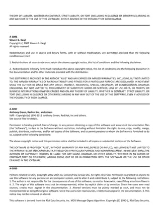 THEORY OF LIABILITY, WHETHER IN CONTRACT, STRICT LIABILITY, OR TORT (INCLUDING NEGLIGENCE OR OTHERWISE) ARISING IN 
ANY WAY OUT OF THE USE OF THIS SOFTWARE, EVEN IF ADVISED OF THE POSSIBILITY OF SUCH DAMAGE. 
A‐3096 
Steven G. Kargl 
Copyright (c) 2007 Steven G. Kargl 
All rights reserved. 
Redistribution and use in source and binary forms, with or without modification, are permitted provided that the following 
conditions are met: 
1. Redistributions of source code must retain the above copyright notice, this list of conditions and the following disclaimer. 
2. Redistributions in binary form must reproduce the above copyright notice, this list of conditions and the following disclaimer in 
the documentation and/or other materials provided with the distribution. 
THIS SOFTWARE IS PROVIDED BY THE AUTHOR ``AS IS'' AND ANY EXPRESS OR IMPLIED WARRANTIES, INCLUDING, BUT NOT LIMITED 
TO, THE IMPLIED WARRANTIES OF MERCHANTABILITY AND FITNESS FOR A PARTICULAR PURPOSE ARE DISCLAIMED. IN NO EVENT 
SHALL THE AUTHOR BE LIABLE FOR ANY DIRECT, INDIRECT, INCIDENTAL, SPECIAL, EXEMPLARY, OR CONSEQUENTIAL DAMAGES 
(INCLUDING, BUT NOT LIMITED TO, PROCUREMENT OF SUBSTITUTE GOODS OR SERVICES; LOSS OF USE, DATA, OR PROFITS; OR 
BUSINESS INTERRUPTION) HOWEVER CAUSED AND ON ANY THEORY OF LIABILITY, WHETHER IN CONTRACT, STRICT LIABILITY, OR 
TORT (INCLUDING NEGLIGENCE OR OTHERWISE) ARISING IN ANY WAY OUT OF THE USE OF THIS SOFTWARE, EVEN IF ADVISED OF 
THE POSSIBILITY OF SUCH DAMAGE. 
A‐3097 
Anthony Green, RedHat Inc. and others 
libffi ‐ Copyright (c) 1996‐2012 Anthony Green, Red Hat, Inc and others. 
See source files for details. 
Permission is hereby granted, free of charge, to any person obtaining a copy of this software and associated documentation files 
(the``Software''), to deal in the Software without restriction, including without limitation the rights to use, copy, modify, merge, 
publish, distribute, sublicense, and/or sell copies of the Software, and to permit persons to whom the Software is furnished to do 
so, subject to the following conditions: 
The above copyright notice and this permission notice shall be included in all copies or substantial portions of the Software. 
THE SOFTWARE IS PROVIDED ``AS IS'', WITHOUT WARRANTY OF ANY KIND,EXPRESS OR IMPLIED, INCLUDING BUT NOT LIMITED TO 
THE WARRANTIES OF MERCHANTABILITY, FITNESS FOR A PARTICULAR PURPOSE AND NONINFRINGEMENT. IN NO EVENT SHALL THE 
AUTHORS OR COPYRIGHT HOLDERS BE LIABLE FOR ANY CLAIM, DAMAGES OR OTHER LIABILITY, WHETHER IN AN ACTION OF 
CONTRACT,TORT OR OTHERWISE, ARISING FROM, OUT OF OR IN CONNECTION WITH THE SOFTWARE OR THE USE OR OTHER 
DEALINGS IN THE SOFTWARE. 
A‐3099 
Portions related to MD5, Copyright 2002‐2005 GL Conseil/Flow Group SAS. All rights reserved. Permission is granted to anyone to 
use this software for any purpose on any computer system, and to alter it and redistribute it, subject to the following restrictions: 
1. The author is not responsible for the consequences of use of this software, no matter how awful, even if they arise from flaws in 
it. 2. The origin of this software must not be misrepresented, either by explicit claim or by omission. Since few users ever read 
sources, credits must appear in the documentation. 3. Altered versions must be plainly marked as such, and must not be 
misrepresented as being the original software. Since few users ever read sources, credits must appear in the documentation. 4. This 
notice may not be removed or altered. 
This software is derived from the RSA Data Security, Inc. MD5 Message‐Digest Algorithm. Copyright (C) 1990‐2, RSA Data Security, 
 