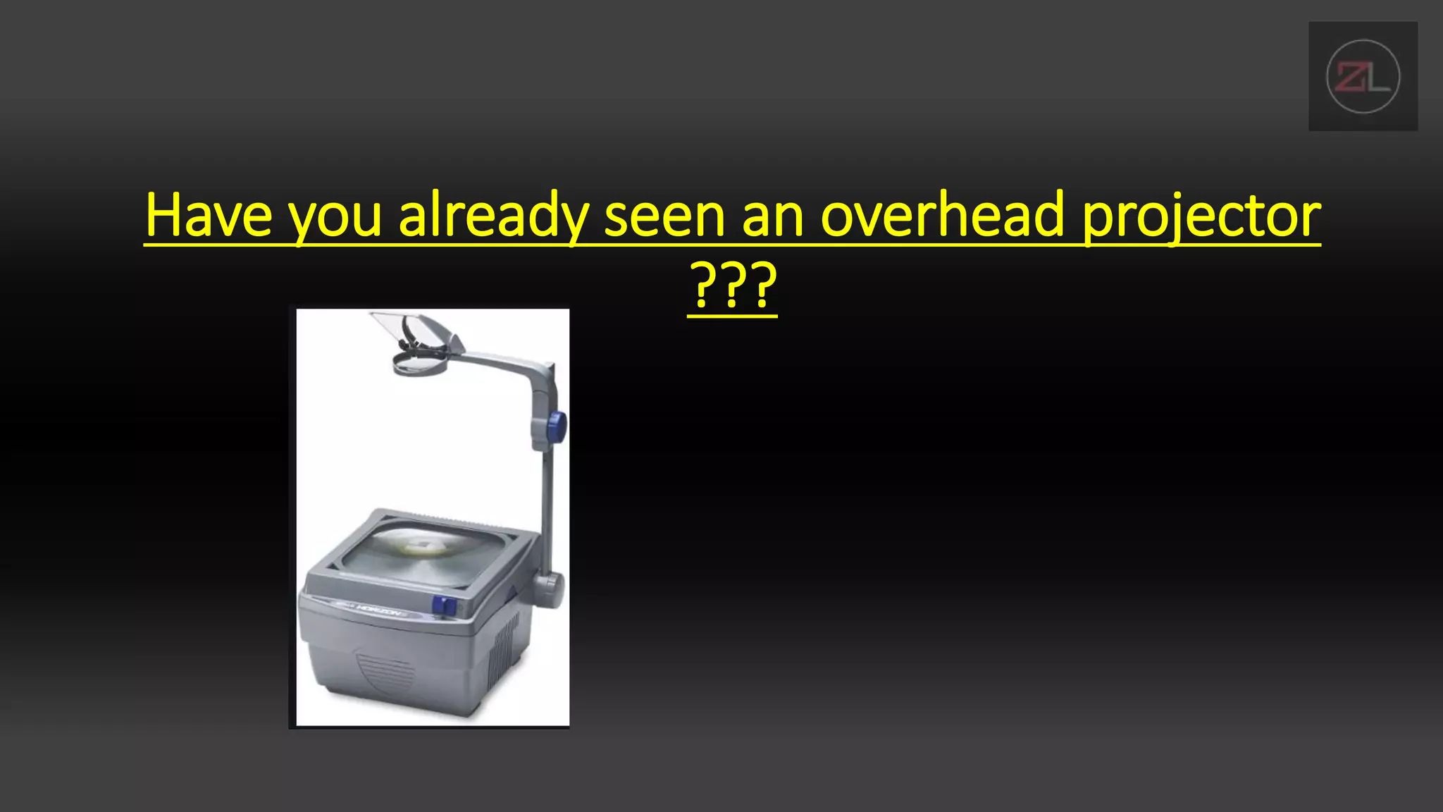 Have you already seen an overhead projector
???