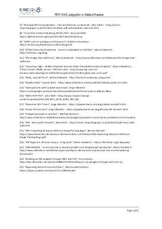 PDF-SVG polyglots in Adobe Reader
Page 11/11
[7] "Multiple PDF Vulnerabilities - Text and Pictures on Steroids", Alex Inführ - http://insert-
script.blogspot.co.at/2014/12/multiple-pdf-vulnerabilites-text-and.html
[8] "Cross-Site Content Hijacking (XSCH) PoC", Soroush Dalili -
https://github.com/nccgroup/CrossSiteContentHijacking
[9] "SDRF vulns in webapps and browsers", Vladimir Vorontsov -
http://seclists.org/fulldisclosure/2010/Aug/236
[10] "HTML5 Security Cheatsheet - Vectors embedded in SVG files", Mario Heiderich -
http://html5sec.org/#svg
[11] "The Image that called me", Mario Heiderich - http://www.slideshare.net/x00mario/the-image-that-
called-me
[12] "Crouching Tiger - Hidden Payload: Security Risks of Scalable Vectors Graphics", Mario Heiderich,
Tilman Frosch, Meiko Jensen, Thorsten Holz - http://www.hgi.ruhr-uni-
bochum.de/media/hgi/veroeffentlichungen/2011/10/19/svgSecurity-ccs11.pdf
[13] "Hello, squirrel fans!", Michal Zalewski - http://lcamtuf.coredump.cx/squirrel/
[14] "Deadly Pixels", Saumil Shah - http://www.slideshare.net/saumilshah/deadly-pixels-nsc-2013
[15] "Valid pictures with useable JavaScript", Ange Albertini -
https://code.google.com/p/corkami/downloads/detail?name=jspics.zip&can=2&q=
[16] "OMG-WTF-PDF", Julia Wolf - http://www.troopers.de/wp-
content/uploads/2011/04/TR11_Wolf_OMG_PDF.pdf
[17] "Advanced PDF Tricks", Ange Albertini - https://speakerdeck.com/ange/advanced-pdf-tricks
[18] "Funky File Formats", Ange Albertini - https://speakerdeck.com/ange/funky-file-formats-31c3
[19] "Polyglot payloads in practice", Mathias Karlsson -
http://www.slideshare.net/MathiasKarlsson2/polyglot-payloads-in-practice-by-avlidienbrunn-at-hackpra
[20] "PDF - Mess with the web", Alex Inführ - http://insert-script.blogspot.co.at/2015/05/pdf-mess-with-
web.html
[21] "SVG: Exploiting Browsers Without Image Parsing Bugs", Rennie deGraaf -
https://www.blackhat.com/docs/us-14/materials/us-14-DeGraaf-SVG-Exploiting-Browsers-Without-
Image-Parsing-Bugs.pdf
[22] "CSP Bypass in Chrome Canary + AngularJS", Mario Heiderich - https://html5sec.org/cspbypass/
[23] "JSMVCOMFG - To sternly look at JavaScript MVC and Templating Frameworks", Mario Heiderich -
http://www.slideshare.net/x00mario/jsmvcomfg-to-sternly-look-at-javascript-mvc-and-templating-
frameworks
[24] "Building an XSS polyglot through SWF and CSP", Frans Rosén -
http://labs.detectify.com/post/120088174539/building-an-xss-polyglot-through-swf-and-csp
[25] "Bypassing Content Security Policy", Alex Kouzemtchenko -
https://www.youtube.com/watch?v=LA9S9I4Co00
 