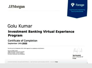 Forage
inspirin9
and
enpoWUn9
uture
professionats
JPMorgan
Investment
Banking
Virtual
Experience
Golu
Kumar
Progranm
Certificate
of
Completion
September
14th
20U23
Temm
runaki
CHO,
Cote
o
d
Forage
 
