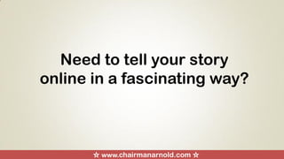 Need to tell your story
online in a fascinating way?
☆ www.chairmanarnold.com ☆
 