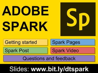 Getting started
Spark Post
Spark Pages
Spark Video
Slides: www.bit.ly/dtspark
ADOBE
SPARK
Questions and feedback
 