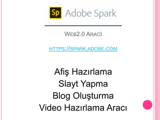 WEB2.0 ARACI
HTTPS://SPARK.ADOBE.COM
Afiş Hazırlama
Slayt Yapma
Blog Oluşturma
Video Hazırlama Aracı
 